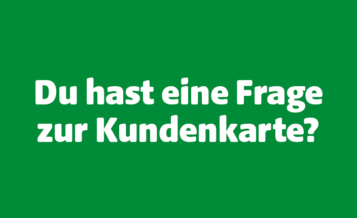Du hast eine Frage zur Kundenkarte. Gelange hier zu unseren FAQ's
